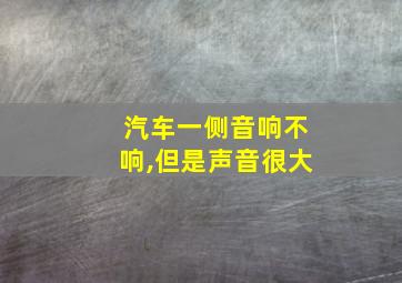 汽车一侧音响不响,但是声音很大