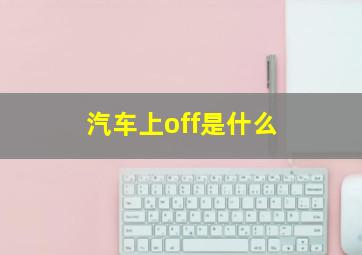 汽车上off是什么