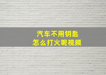 汽车不用钥匙怎么打火呢视频