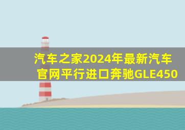 汽车之家2024年最新汽车官网平行进口奔驰GLE450