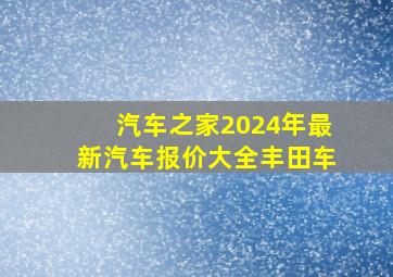 汽车之家2024年最新汽车报价大全丰田车