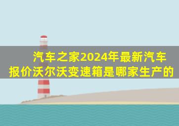 汽车之家2024年最新汽车报价沃尔沃变速箱是哪家生产的