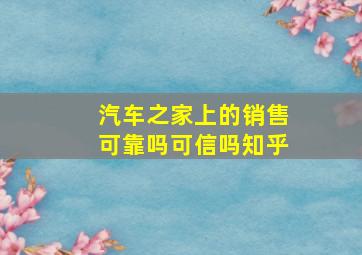 汽车之家上的销售可靠吗可信吗知乎