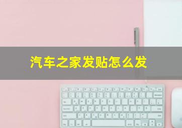 汽车之家发贴怎么发