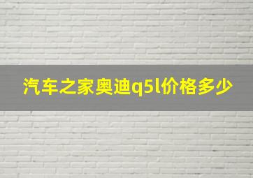 汽车之家奥迪q5l价格多少