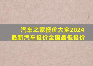 汽车之家报价大全2024最新汽车报价全国最低报价