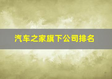 汽车之家旗下公司排名