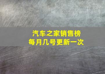 汽车之家销售榜每月几号更新一次