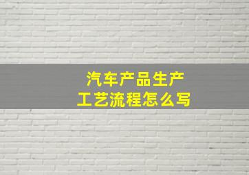 汽车产品生产工艺流程怎么写