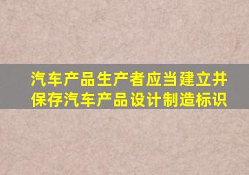 汽车产品生产者应当建立并保存汽车产品设计制造标识