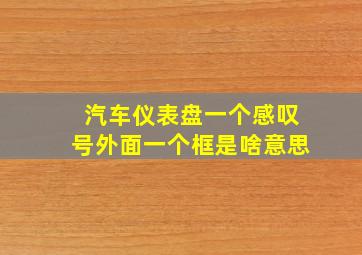 汽车仪表盘一个感叹号外面一个框是啥意思