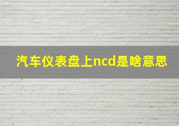 汽车仪表盘上ncd是啥意思