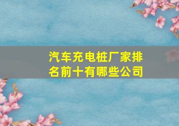 汽车充电桩厂家排名前十有哪些公司