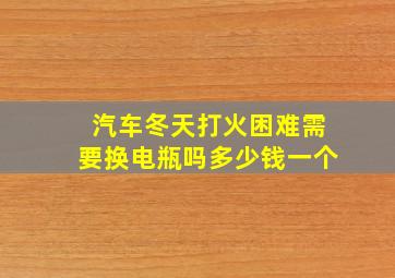 汽车冬天打火困难需要换电瓶吗多少钱一个