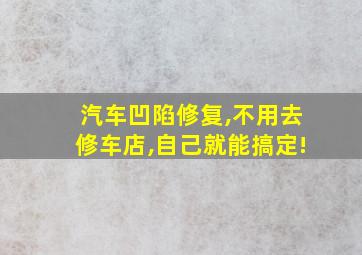 汽车凹陷修复,不用去修车店,自己就能搞定!