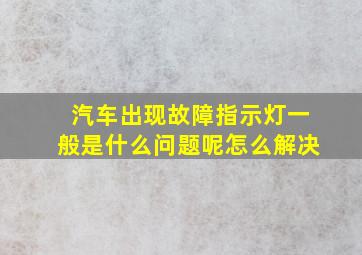 汽车出现故障指示灯一般是什么问题呢怎么解决