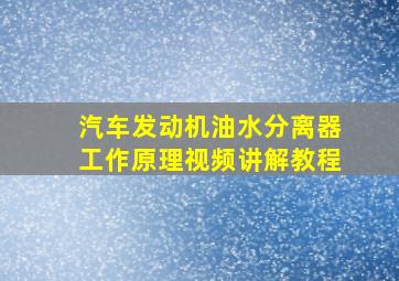 汽车发动机油水分离器工作原理视频讲解教程