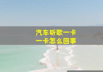 汽车听歌一卡一卡怎么回事