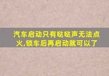 汽车启动只有哒哒声无法点火,锁车后再启动就可以了