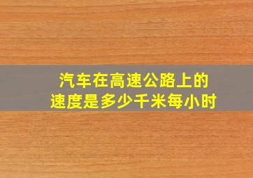 汽车在高速公路上的速度是多少千米每小时