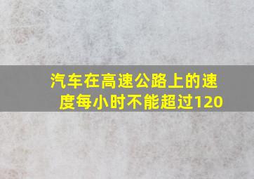 汽车在高速公路上的速度每小时不能超过120