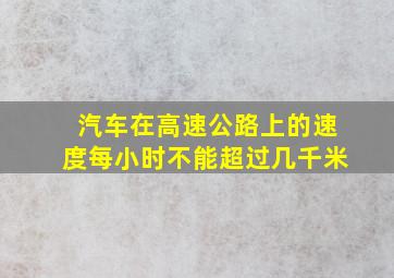 汽车在高速公路上的速度每小时不能超过几千米