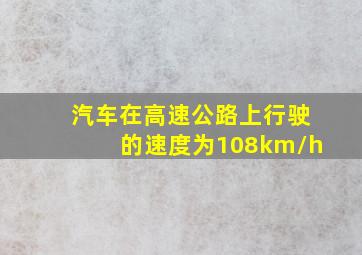 汽车在高速公路上行驶的速度为108km/h