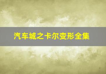 汽车城之卡尔变形全集