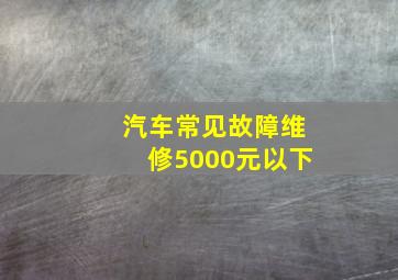 汽车常见故障维修5000元以下