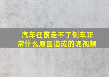 汽车往前走不了倒车正常什么原因造成的呢视频