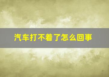 汽车打不着了怎么回事