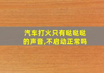 汽车打火只有哒哒哒的声音,不启动正常吗