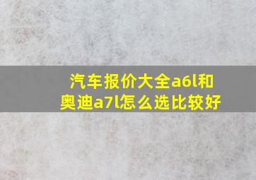 汽车报价大全a6l和奥迪a7l怎么选比较好