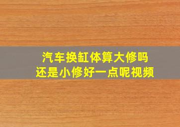 汽车换缸体算大修吗还是小修好一点呢视频