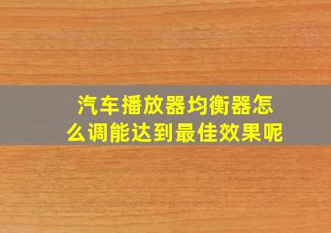 汽车播放器均衡器怎么调能达到最佳效果呢