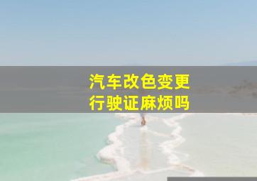 汽车改色变更行驶证麻烦吗