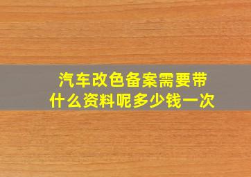 汽车改色备案需要带什么资料呢多少钱一次