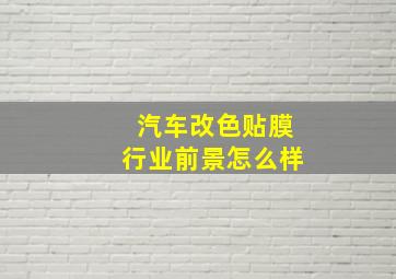 汽车改色贴膜行业前景怎么样