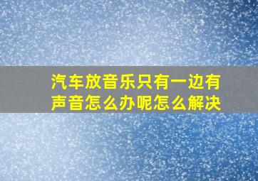 汽车放音乐只有一边有声音怎么办呢怎么解决