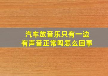 汽车放音乐只有一边有声音正常吗怎么回事