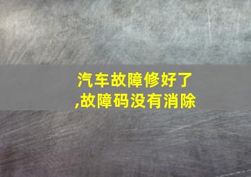 汽车故障修好了,故障码没有消除