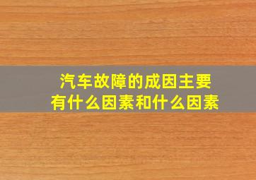 汽车故障的成因主要有什么因素和什么因素