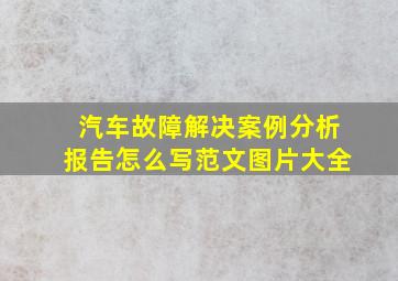 汽车故障解决案例分析报告怎么写范文图片大全