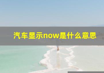 汽车显示now是什么意思