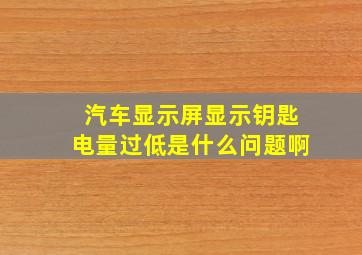 汽车显示屏显示钥匙电量过低是什么问题啊