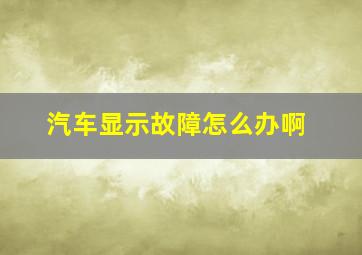 汽车显示故障怎么办啊