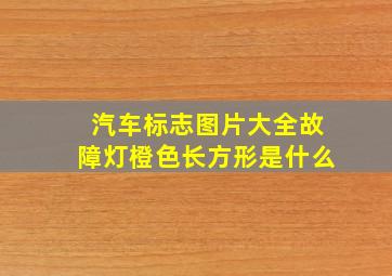 汽车标志图片大全故障灯橙色长方形是什么