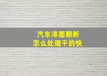 汽车漆面翻新怎么处理干的快