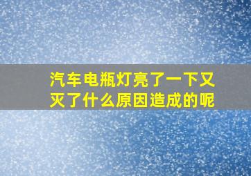 汽车电瓶灯亮了一下又灭了什么原因造成的呢