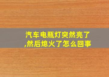 汽车电瓶灯突然亮了,然后熄火了怎么回事